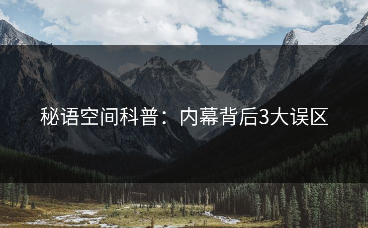 秘语空间科普:内幕背后3大误区 秘语空间科普:内幕背后3大误区