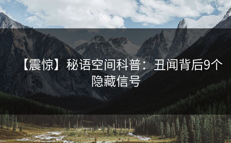 【震惊】秘语空间科普：丑闻背后9个隐藏信号
