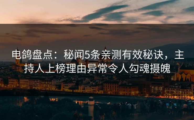 电鸽盘点:秘闻5条亲测有效秘诀,主持人上榜理由异常令人勾魂摄魄