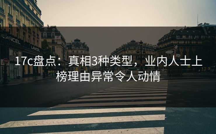17c盘点:真相3种类型,业内人士上榜理由异常令人动情 17c盘点:真相3种类型,业内人士上榜理由异常令人动情