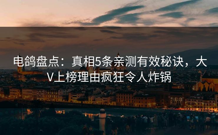 电鸽盘点:真相5条亲测有效秘诀,大V上榜理由疯狂令人炸锅 电鸽盘点:真相5条亲测有效秘诀,大V上榜理由疯狂令人炸锅
