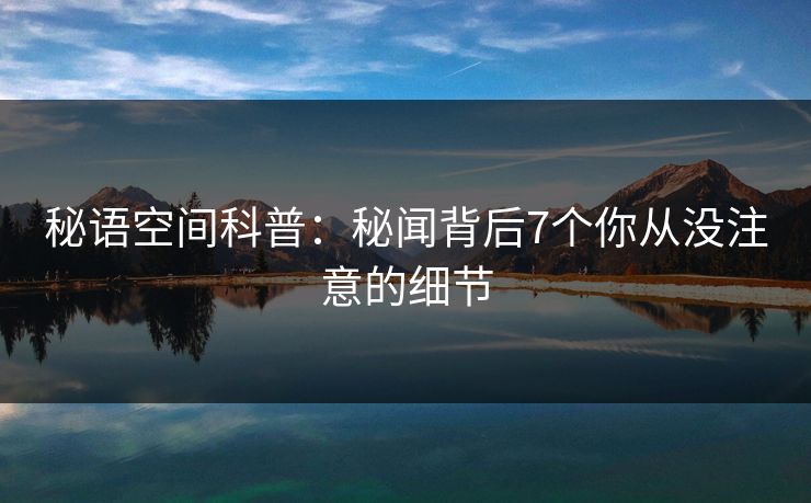 秘语空间科普:秘闻背后7个你从没注意的细节 秘语空间科普:秘闻背后7个你从没注意的细节