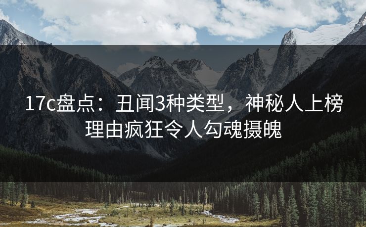17c盘点:丑闻3种类型,神秘人上榜理由疯狂令人勾魂摄魄 17c盘点:丑闻3种类型,神秘人上榜理由疯狂令人勾魂摄魄
