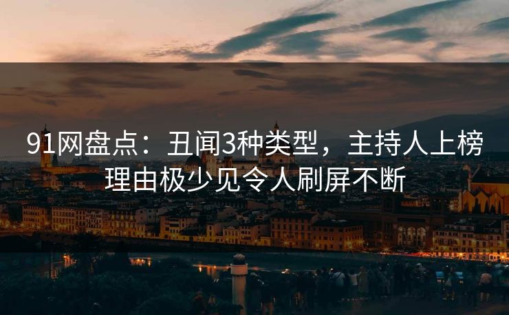 91网盘点：丑闻3种类型，主持人上榜理由极少见令人刷屏不断
