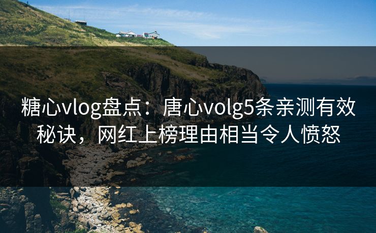 糖心vlog盘点:唐心volg5条亲测有效秘诀,网红上榜理由相当令人愤怒