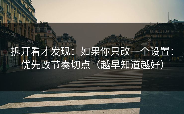 拆开看才发现：如果你只改一个设置：优先改节奏切点（越早知道越好）