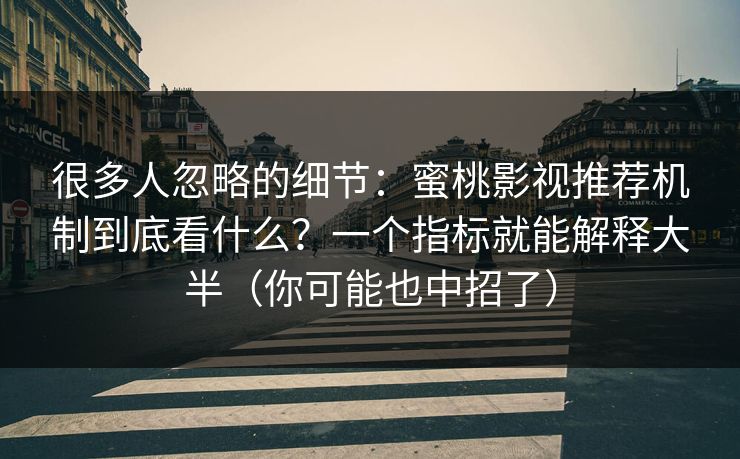 很多人忽略的细节：蜜桃影视推荐机制到底看什么？一个指标就能解释大半（你可能也中招了）