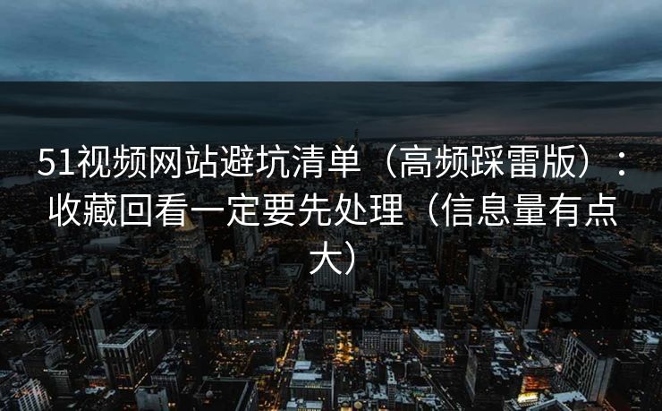 51视频网站避坑清单（高频踩雷版）：收藏回看一定要先处理（信息量有点大）